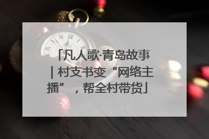 凡人歌·青岛故事｜村支书变“网络主播”，帮全村带货