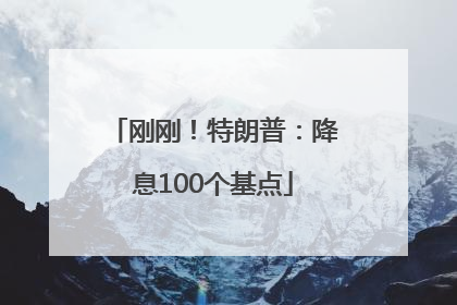 刚刚！特朗普：降息100个基点