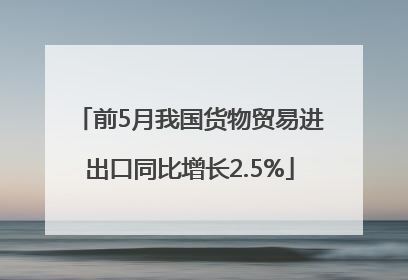 前5月我国货物贸易进出口同比增长2.5%