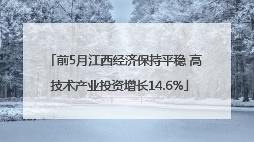 前5月江西经济保持平稳 高技术产业投资增长14.6%