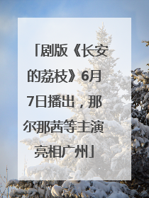 剧版《长安的荔枝》6月7日播出，那尔那茜等主演亮相广州