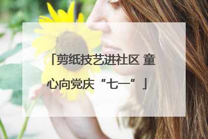 剪纸技艺进社区 童心向党庆“七一”