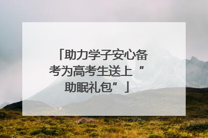 助力学子安心备考为高考生送上“助眠礼包”