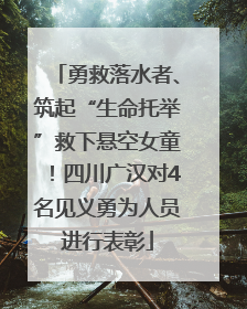 勇救落水者、筑起“生命托举”救下悬空女童！四川广汉对4名见义勇为人员进行表彰