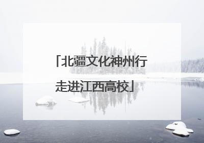 北疆文化神州行走进江西高校
