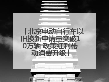 北京电动自行车以旧换新申请量突破10万辆 政策红利带动消费升级