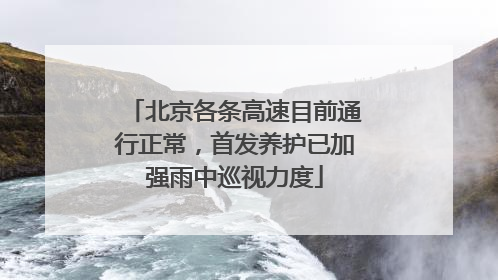 北京各条高速目前通行正常，首发养护已加强雨中巡视力度