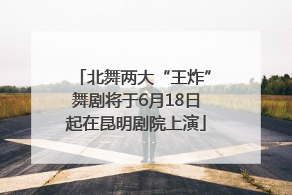 北舞两大“王炸”舞剧将于6月18日起在昆明剧院上演