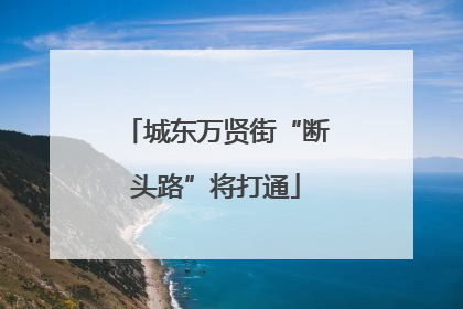 城东万贤街“断头路”将打通