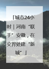 城市24小时｜河南“联手”安徽，在交界处建“新城”