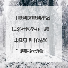 垦利区垦利街道试采社区举办“趣味健身 别样精彩”趣味运动会