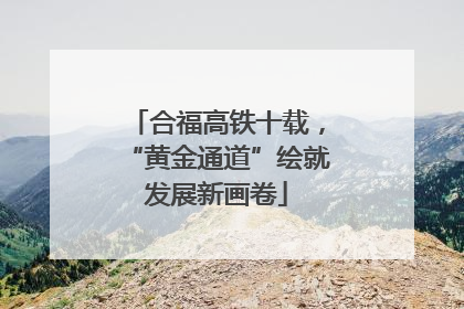 合福高铁十载，“黄金通道”绘就发展新画卷