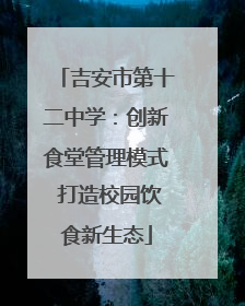 吉安市第十二中学：创新食堂管理模式 打造校园饮食新生态