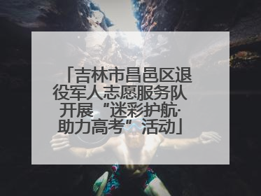吉林市昌邑区退役军人志愿服务队开展“迷彩护航·助力高考”活动