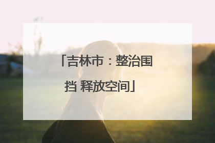 吉林市：整治围挡 释放空间