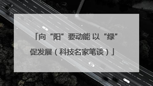 向“阳”要动能 以“绿”促发展（科技名家笔谈）