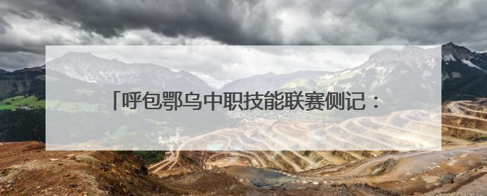 呼包鄂乌中职技能联赛侧记：这里的热爱 “有迹可循”