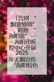 告别 “烟雾缭绕”，拥抱 “海阳蓝”——海阳市疾控中心开展2025 年无烟宣传“海阳特色”实践记录