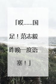 哎……国足！范志毅昨晚一度语塞！