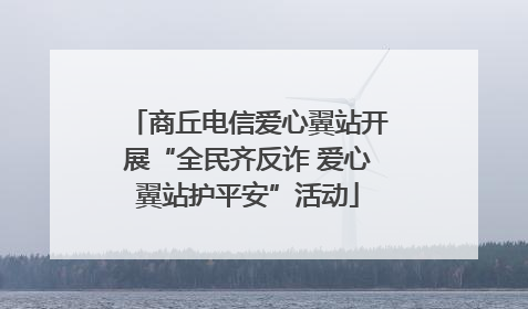 商丘电信爱心翼站开展“全民齐反诈 爱心翼站护平安”活动