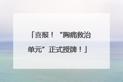 喜报！“胸痛救治单元”正式授牌！