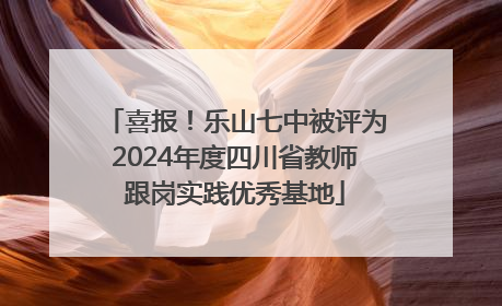 喜报！乐山七中被评为2024年度四川省教师跟岗实践优秀基地