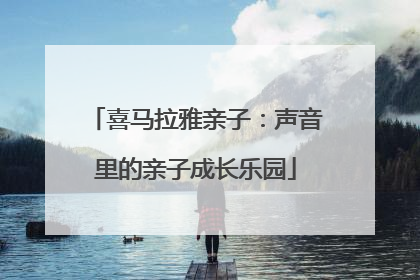 喜马拉雅亲子：声音里的亲子成长乐园
