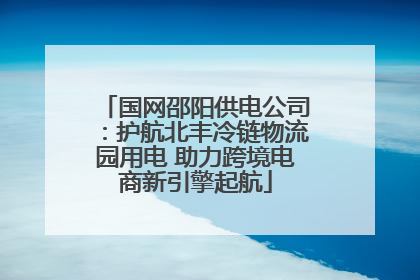 国网邵阳供电公司：护航北丰冷链物流园用电 助力跨境电商新引擎起航