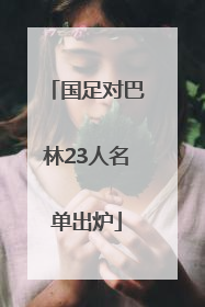 国足对巴林23人名单出炉