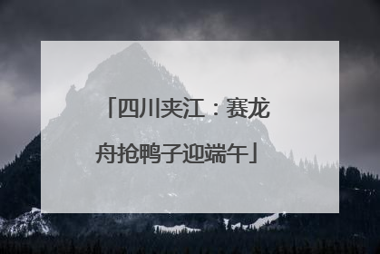 四川夹江：赛龙舟抢鸭子迎端午