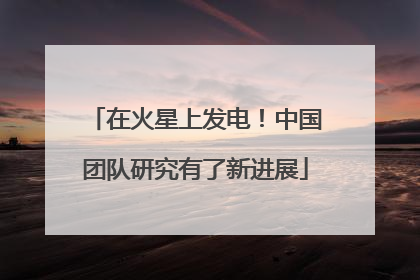 在火星上发电！中国团队研究有了新进展