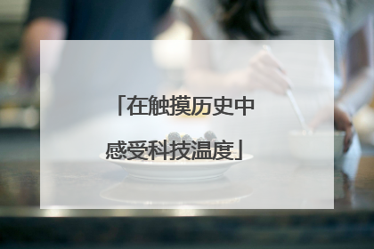 在触摸历史中感受科技温度