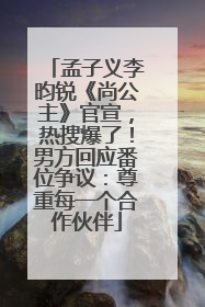 孟子义李昀锐《尚公主》官宣，热搜爆了！男方回应番位争议：尊重每一个合作伙伴