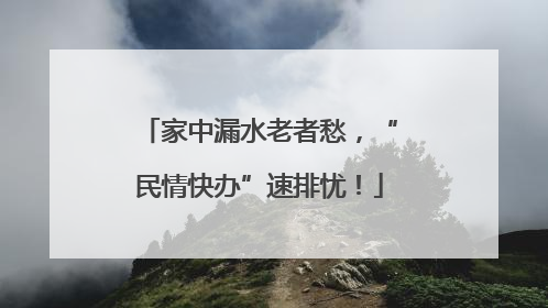 家中漏水老者愁，“民情快办”速排忧！