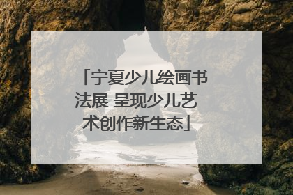 宁夏少儿绘画书法展 呈现少儿艺术创作新生态