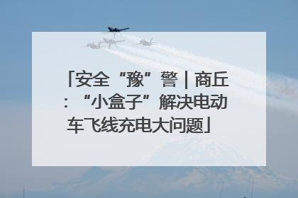 安全“豫”警｜商丘：“小盒子”解决电动车飞线充电大问题