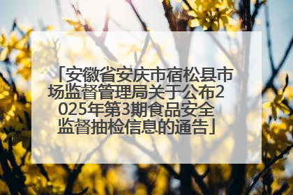 安徽省安庆市宿松县市场监督管理局关于公布2025年第3期食品安全监督抽检信息的通告