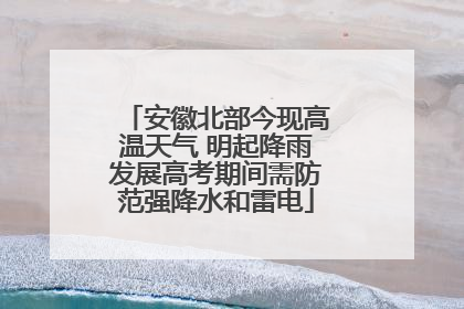 安徽北部今现高温天气 明起降雨发展高考期间需防范强降水和雷电