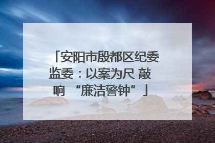安阳市殷都区纪委监委：以案为尺 敲响 “廉洁警钟”