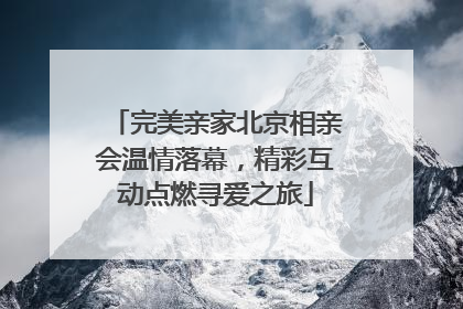完美亲家北京相亲会温情落幕，精彩互动点燃寻爱之旅