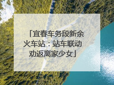 宜春车务段新余火车站：站车联动劝返离家少女