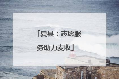 夏县：志愿服务助力麦收