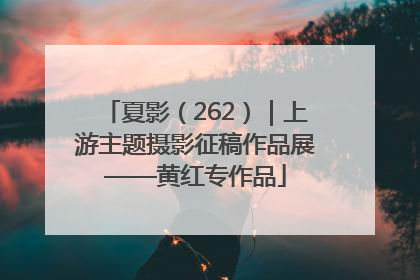 夏影（262）｜上游主题摄影征稿作品展——黄红专作品