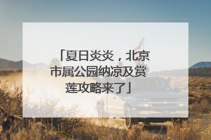 夏日炎炎，北京市属公园纳凉及赏莲攻略来了