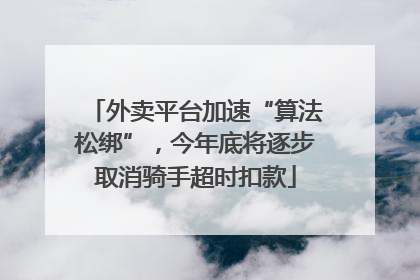 外卖平台加速“算法松绑”，今年底将逐步取消骑手超时扣款