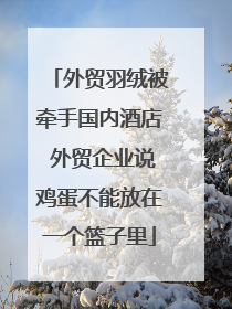 外贸羽绒被牵手国内酒店 外贸企业说鸡蛋不能放在一个篮子里