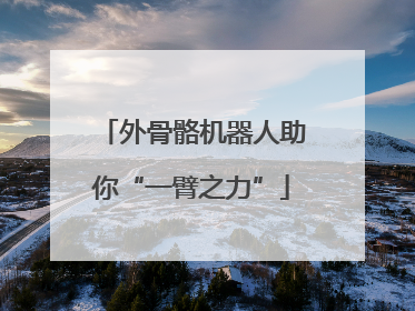 外骨骼机器人助你“一臂之力”
