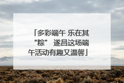 多彩端午 乐在其“粽” 遂昌这场端午活动有趣又温馨