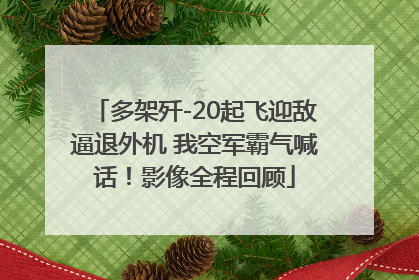多架歼-20起飞迎敌逼退外机 我空军霸气喊话！影像全程回顾