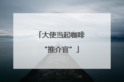 大使当起咖啡“推介官”